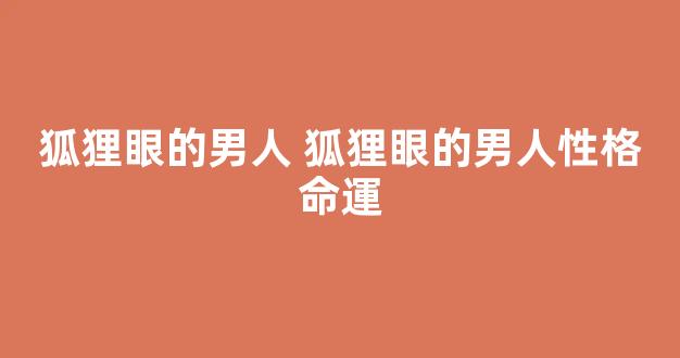 狐狸眼的男人 狐狸眼的男人性格命運